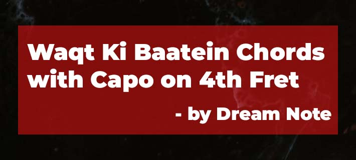 Waqt Ki Baatein Chords by Dream Note with Capo on 4th Fret Chords of Waqt ki Baatein
