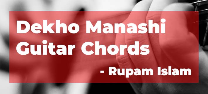 Dekho Manashi Guitar Chords – Rupam Islam from Fossils Band Lyrics of Dekho Manashi Chords