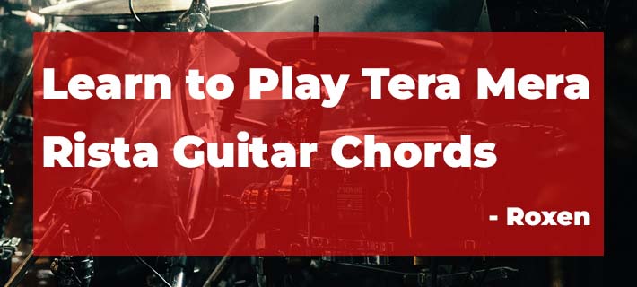 Learn to Play Tera Mera Rista Guitar Chords by Roxen, Tera Mera Rista Chords Mustafa Zahid