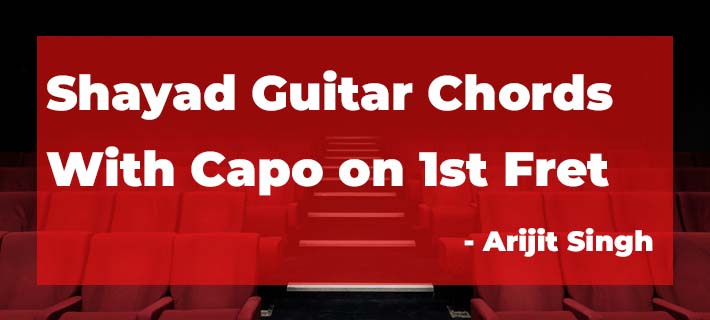 shayad guitar chords with capo on 1st Fret, Chords of Shayad by Arijit SIngh, Shayad Chord by Arijit Singh