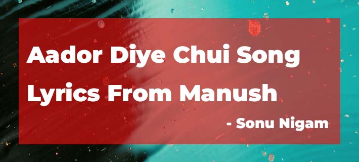 Aador Diye Chui song lyrics from Manush by Sonu Nigam