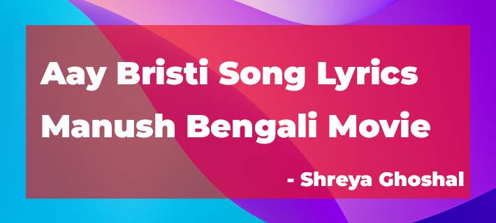 Aay Bristi Barse Re Lyrics from Manush Bengali Movie by Shreya Ghoshal