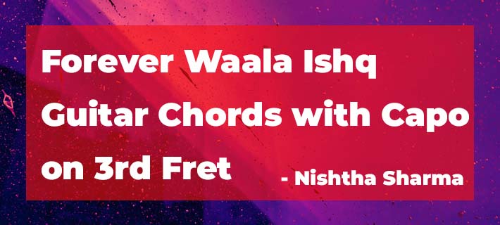 Forever Waala Ishq Guitar Chords with capo on 3rd Fret by Nishtha Sharma