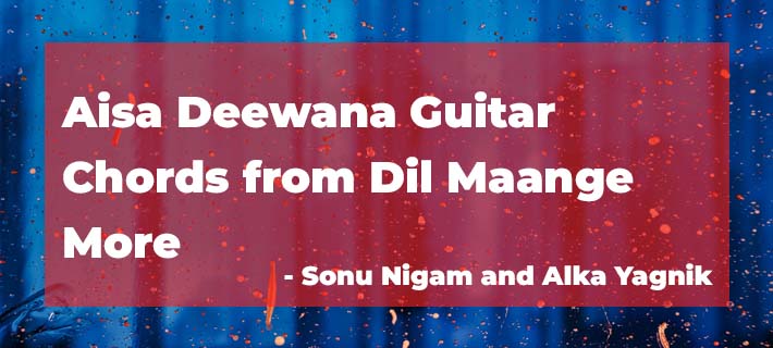 Aisa Deewana Guitar Chords from Dil Mange More sung by Sonu Nigam and Alka Yagnik