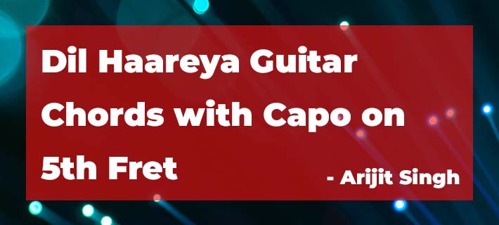Dil Haareya Guitar Chords with Capo on 5th Fret by Arijit Singh
