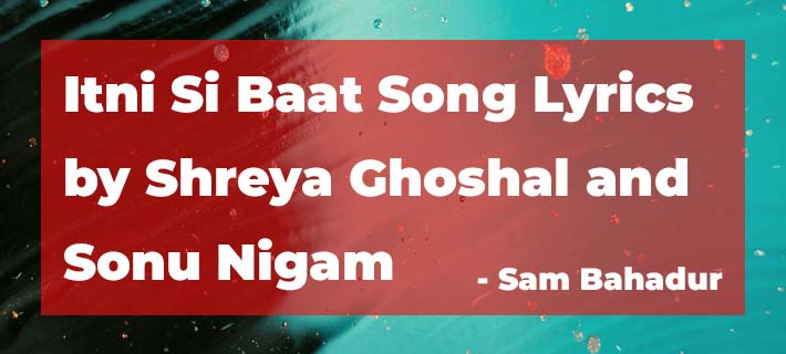 Itni Si Baat Song Lyrics by Shreya Ghoshal & Sonu Nigam from Sam Bahadur