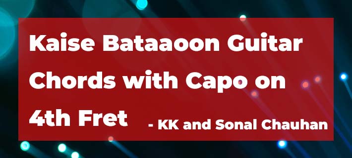 Kaise Bataaoon Guitar Chords with Capo on 4th Fret by KK and Sonal Chauhan