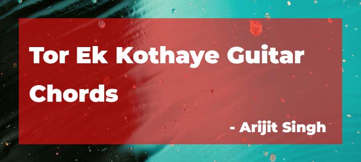 Tor Ek Kothaye Guitar Chords by Arijit Singh