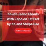 Khuda Jaane Chords with Capo on 1st Fret from Bachna Ae Haseeno by KK and Shilpa Rao