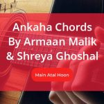 Ankaha Chords Sung By Armaan Malik and Shreya Ghoshal