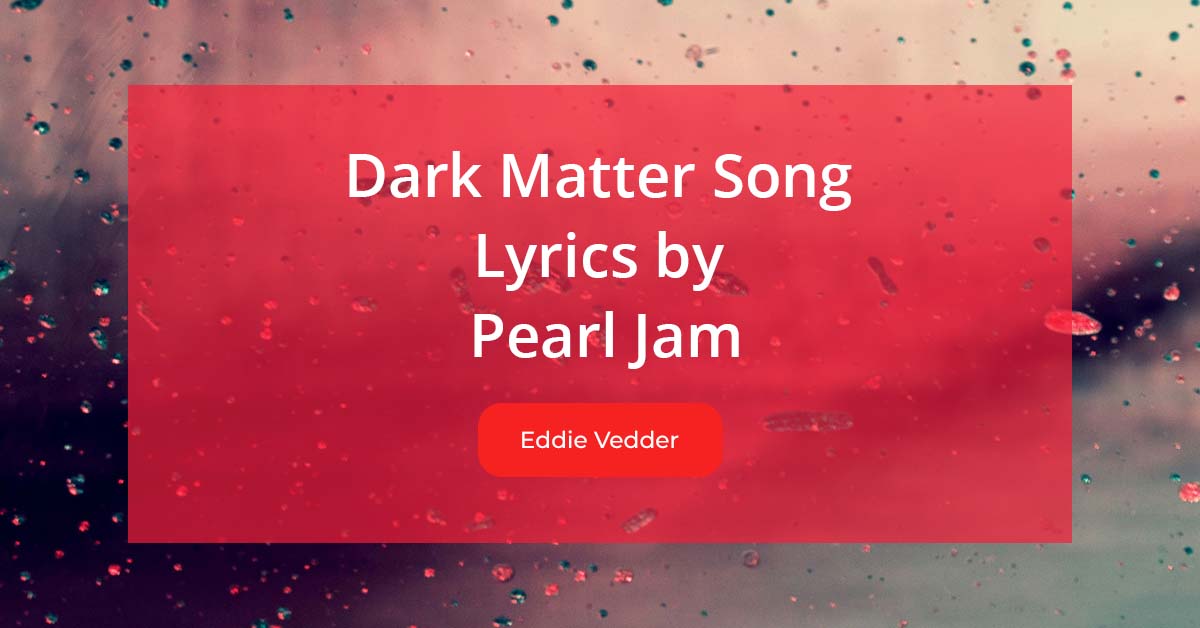 Dark Matter Song Lyrics Sung By Eddie Vedder From Pearl Jam