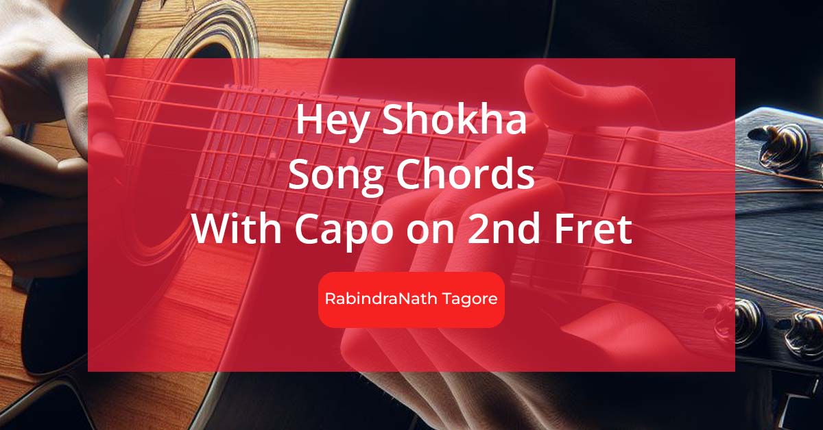 Hey Shokha Chords With Capo on 2nd Fret, Lyrics of the Song by RabindraNath Tagore