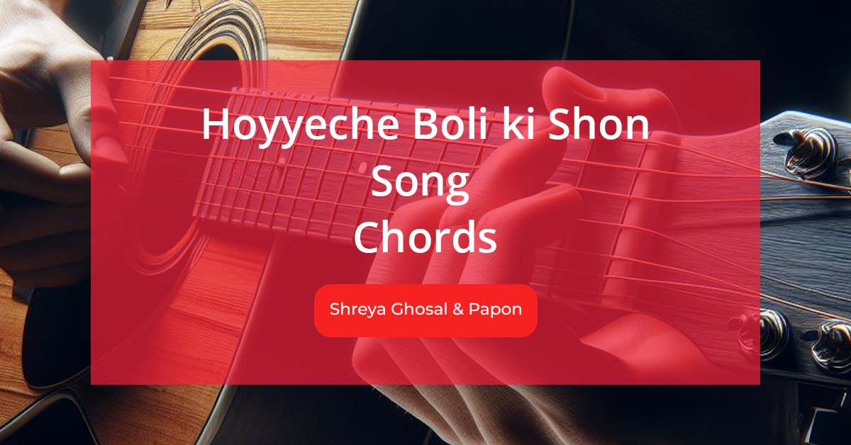 Hoyyeche Boli ki Shon Chords Sung by Shreya Ghosal and Papon