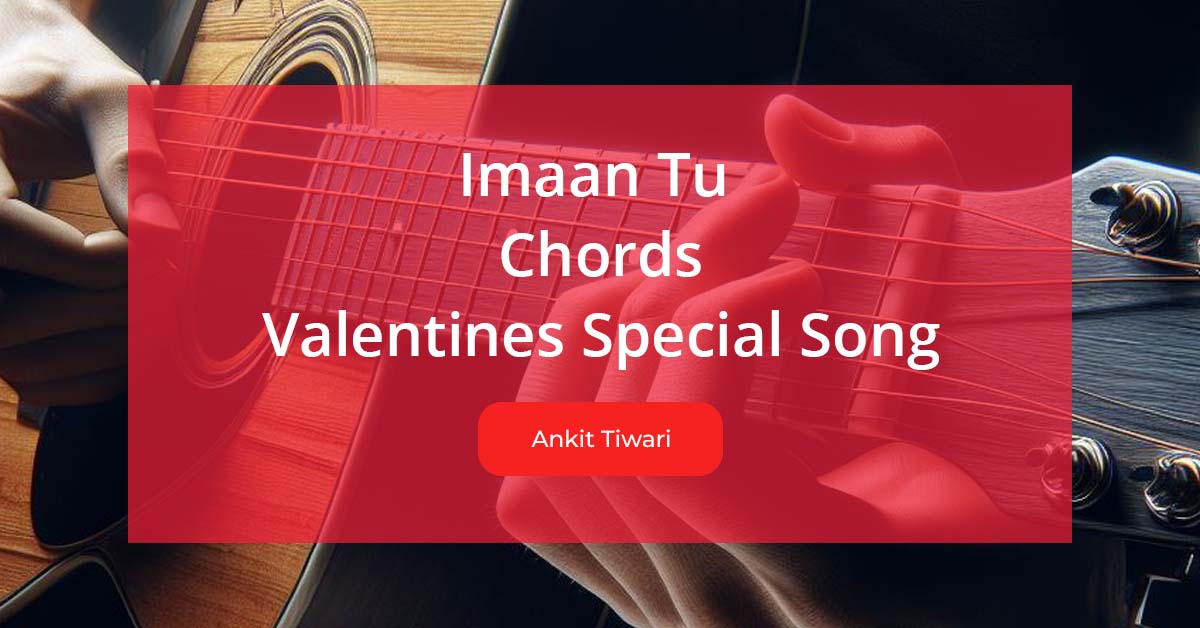 Imaan Tu Chords Sung by Ankit Tiwari, Valentines Day Special Song Lyrics