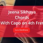 Jeena Sikhaya Chords with Capo on 4th Fret Sung by Guru Randhawa and Parampara Tandon