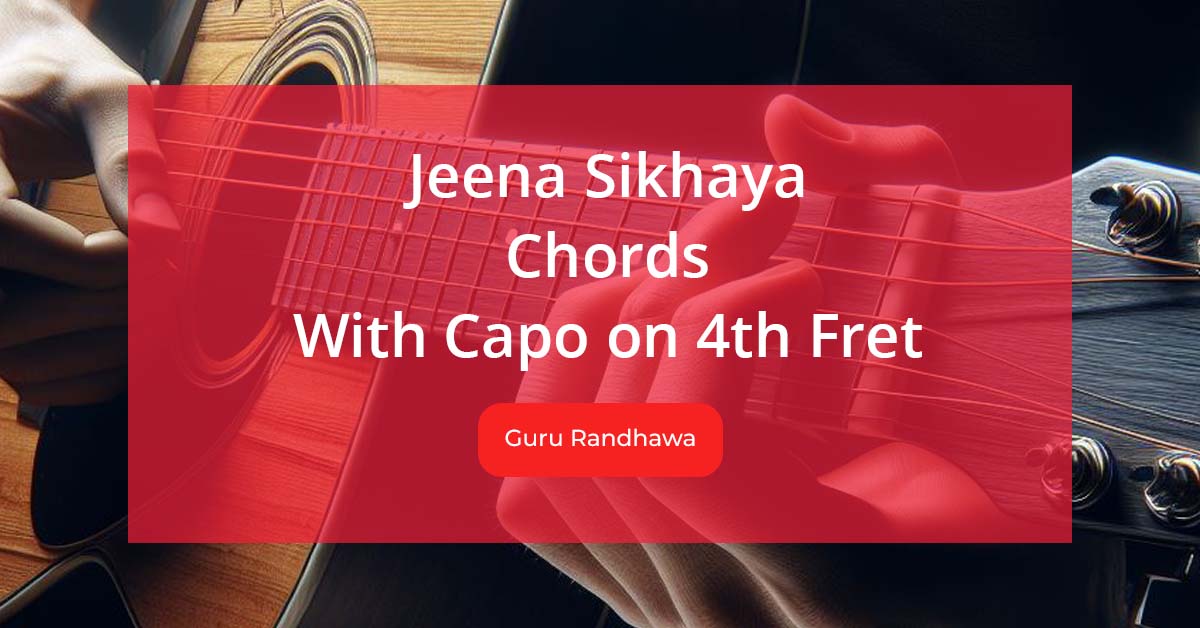 Jeena Sikhaya Chords with Capo on 4th Fret Sung by Guru Randhawa and Parampara Tandon