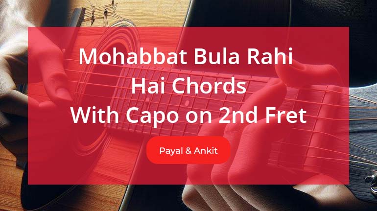 Mohabbat Bula Rahi Hai Chords With Capo on 2nd Fret by Payal Dev and Ankit Tiwari