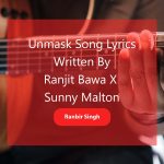 Unmask Song Lyrics sung by Ranjit Bawa X Sunny Malton and Written by Ranbir Singh