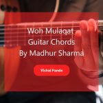 Woh Mulaqat Chords by Madhur Sharma and Lyrics by Vishal Pande