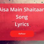 Aisa Main Shaitaan Song Lyrics sung by Raftaar from the Movie Shaitaan