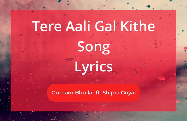 Tere Aali Gal Kithe Song Lyrics Sung by Gurnam Bhullar and Shipra Goyal